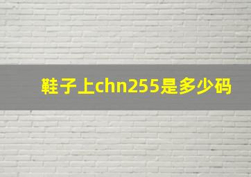 鞋子上chn255是多少码