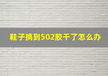 鞋子搞到502胶干了怎么办