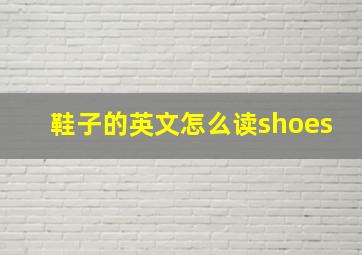 鞋子的英文怎么读shoes