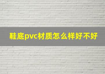 鞋底pvc材质怎么样好不好