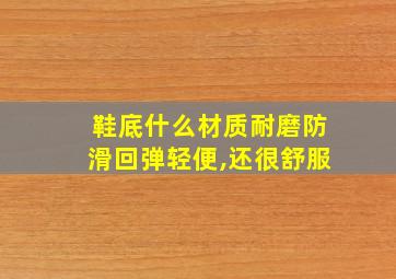 鞋底什么材质耐磨防滑回弹轻便,还很舒服