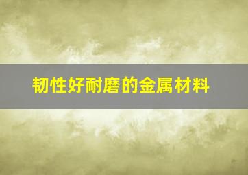 韧性好耐磨的金属材料