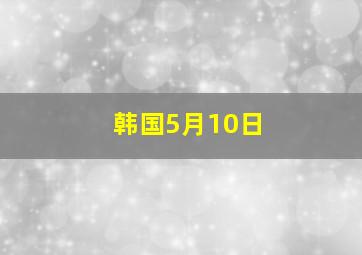 韩国5月10日