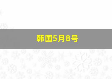 韩国5月8号