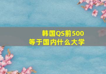 韩国QS前500等于国内什么大学