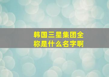 韩国三星集团全称是什么名字啊