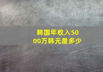 韩国年收入5000万韩元是多少