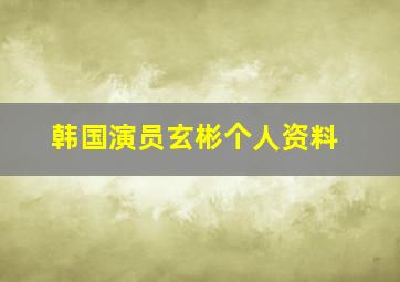 韩国演员玄彬个人资料