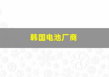 韩国电池厂商