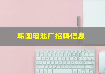 韩国电池厂招聘信息