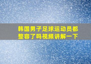 韩国男子足球运动员都整容了吗视频讲解一下