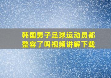 韩国男子足球运动员都整容了吗视频讲解下载