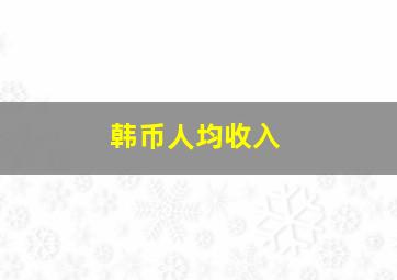 韩币人均收入