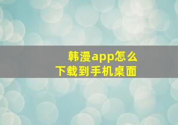 韩漫app怎么下载到手机桌面