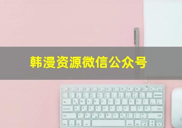 韩漫资源微信公众号