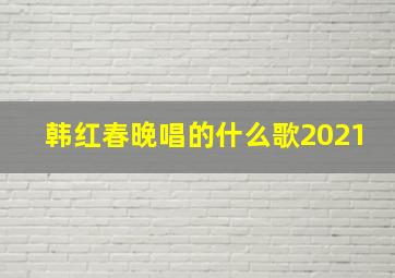 韩红春晚唱的什么歌2021