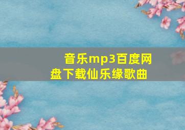 音乐mp3百度网盘下载仙乐缘歌曲