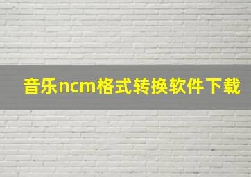 音乐ncm格式转换软件下载