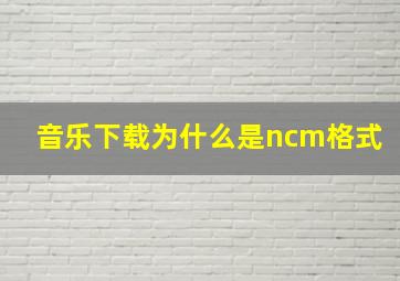 音乐下载为什么是ncm格式