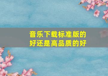 音乐下载标准版的好还是高品质的好