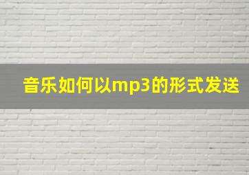 音乐如何以mp3的形式发送