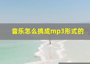 音乐怎么搞成mp3形式的