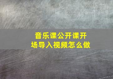 音乐课公开课开场导入视频怎么做