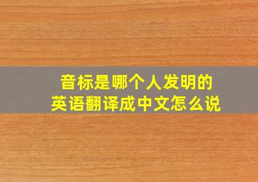 音标是哪个人发明的英语翻译成中文怎么说