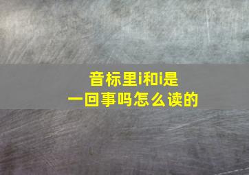 音标里i和i是一回事吗怎么读的