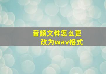 音频文件怎么更改为wav格式