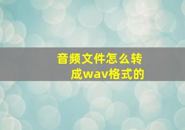 音频文件怎么转成wav格式的