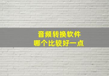 音频转换软件哪个比较好一点