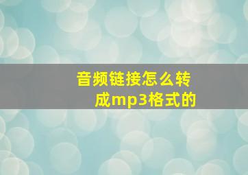 音频链接怎么转成mp3格式的