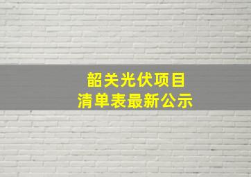 韶关光伏项目清单表最新公示