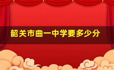 韶关市曲一中学要多少分