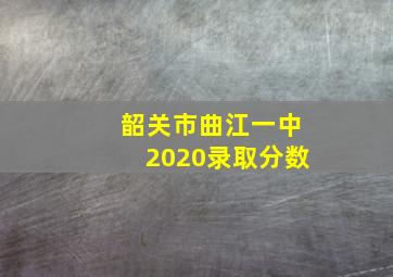 韶关市曲江一中2020录取分数