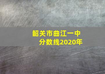 韶关市曲江一中分数线2020年