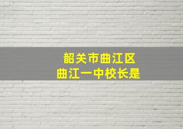 韶关市曲江区曲江一中校长是