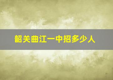 韶关曲江一中招多少人