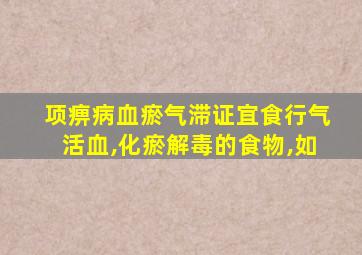 项痹病血瘀气滞证宜食行气活血,化瘀解毒的食物,如