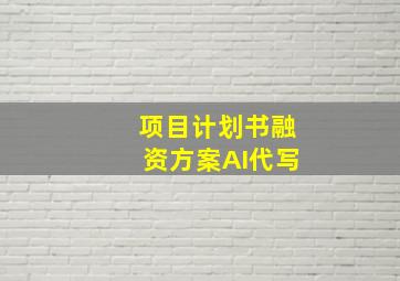 项目计划书融资方案AI代写