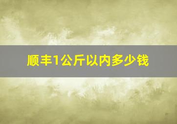 顺丰1公斤以内多少钱