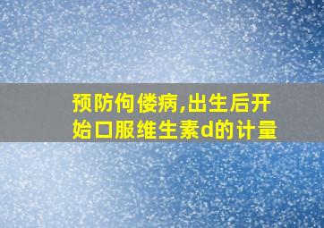 预防佝偻病,出生后开始口服维生素d的计量