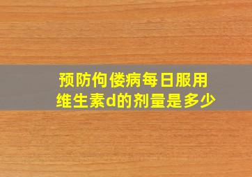 预防佝偻病每日服用维生素d的剂量是多少