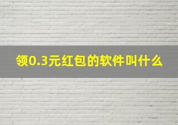 领0.3元红包的软件叫什么