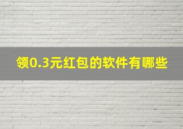 领0.3元红包的软件有哪些