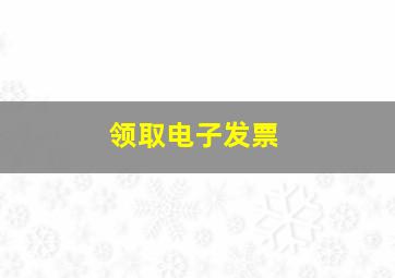 领取电子发票