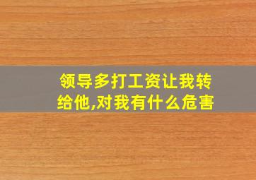 领导多打工资让我转给他,对我有什么危害