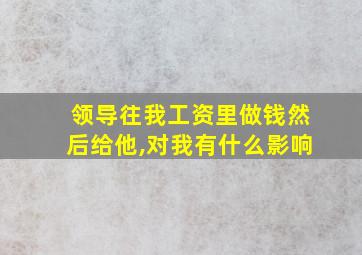 领导往我工资里做钱然后给他,对我有什么影响