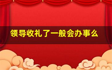 领导收礼了一般会办事么